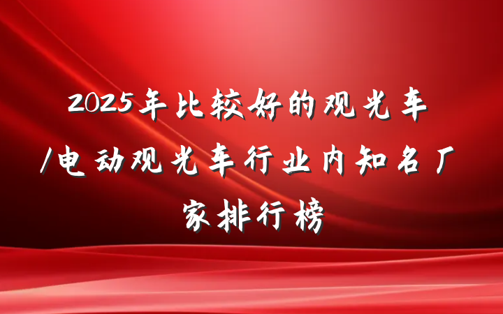 2025年比较好的观光车/电动观光车行业内知名厂家排行榜