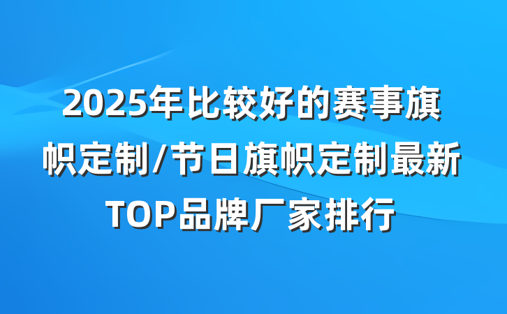2025年比较好的赛事旗帜定制/节日旗帜定制最新TOP品牌厂家排行