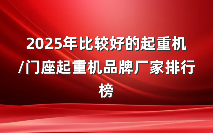 2025年比较好的起重机/门座起重机品牌厂家排行榜