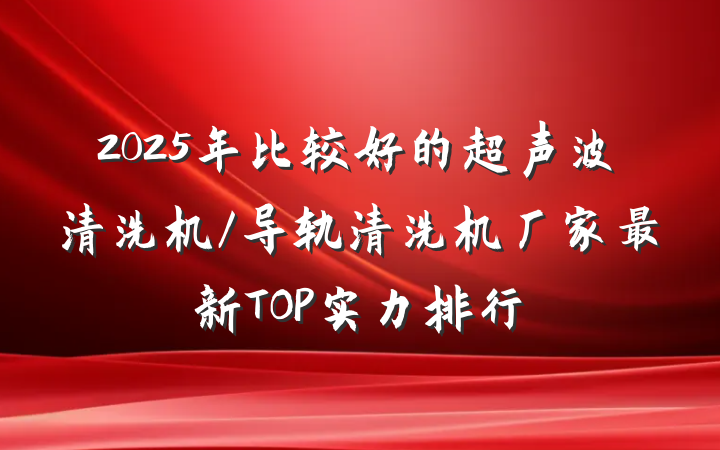 2025年比较好的超声波清洗机/导轨清洗机厂家最新TOP实力排行