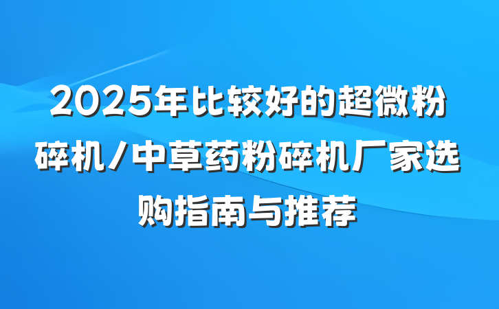 2025年比较好的超微粉碎机/中草药粉碎机厂家选购指南与推荐