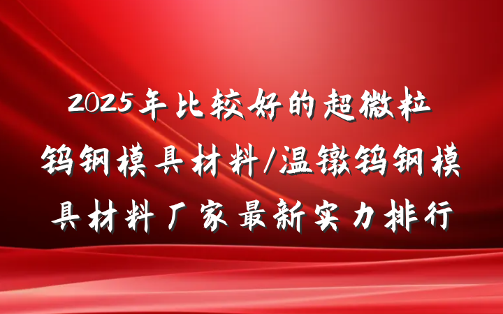 2025年比较好的超微粒钨钢模具材料/温镦钨钢模具材料厂家最新实力排行