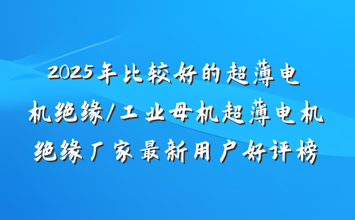 2025年比较好的超薄电机绝缘/工业母机超薄电机绝缘厂家最新用户好评榜