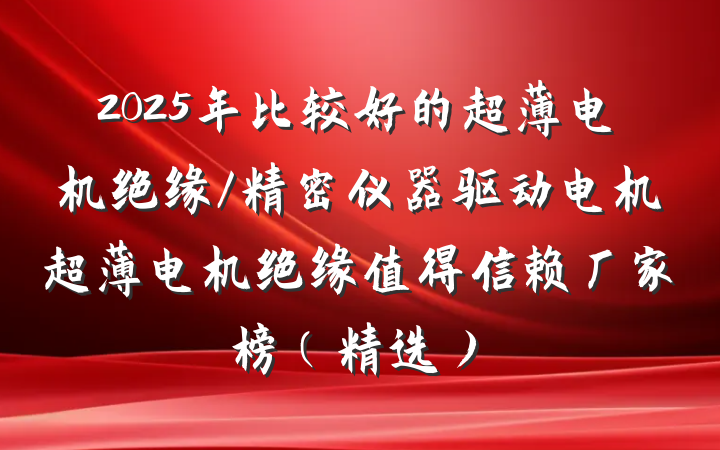 2025年比较好的超薄电机绝缘/精密仪器驱动电机超薄电机绝缘值得信赖厂家榜（精选）