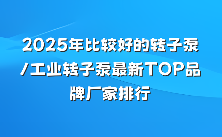 2025年比较好的转子泵/工业转子泵最新TOP品牌厂家排行