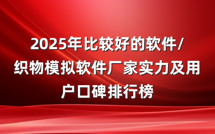 2025年比较好的软件/织物模拟软件厂家实力及用户口碑排行榜
