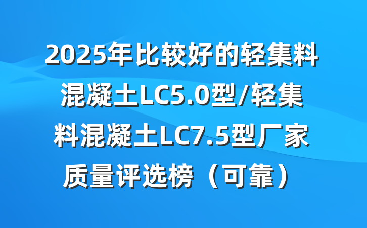 2025年比较好的轻集料混凝土LC5.0型/轻集料混凝土LC7.5型厂家质量评选榜(可靠)