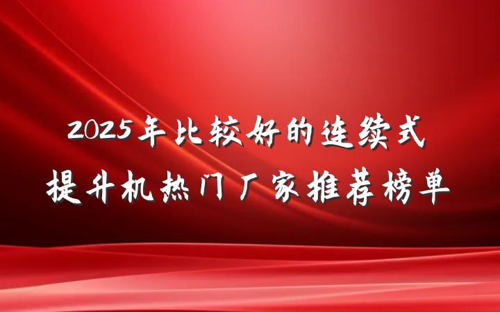 2025年比较好的连续式提升机热门厂家推荐榜单