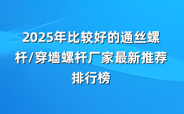 2025年比较好的通丝螺杆/穿墙螺杆厂家最新推荐排行榜