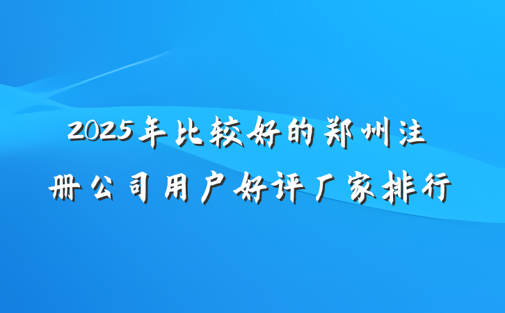 2025年比较好的郑州注册公司用户好评厂家排行