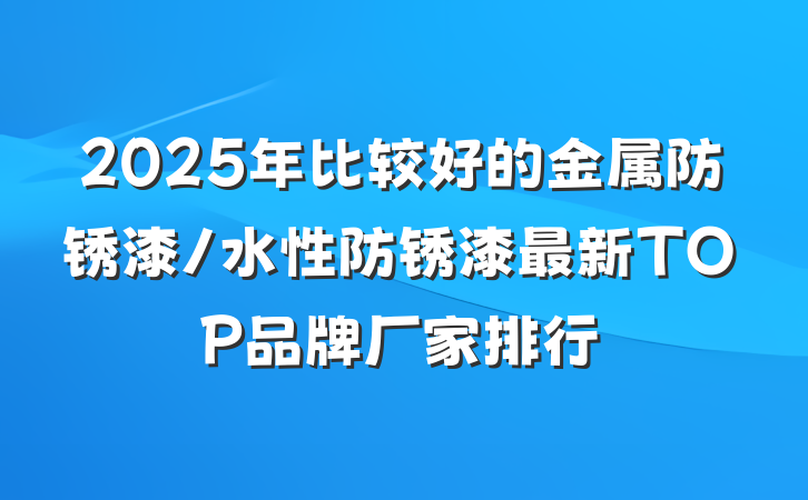 2025年比较好的金属防锈漆/水性防锈漆最新TOP品牌厂家排行
