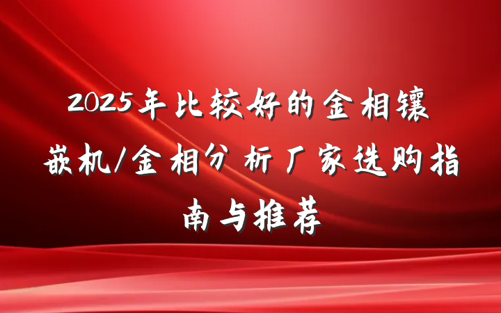 2025年比较好的金相镶嵌机/金相分析厂家选购指南与推荐