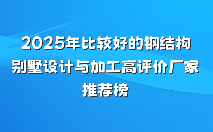 2025年比较好的钢结构别墅设计与加工高评价厂家推荐榜