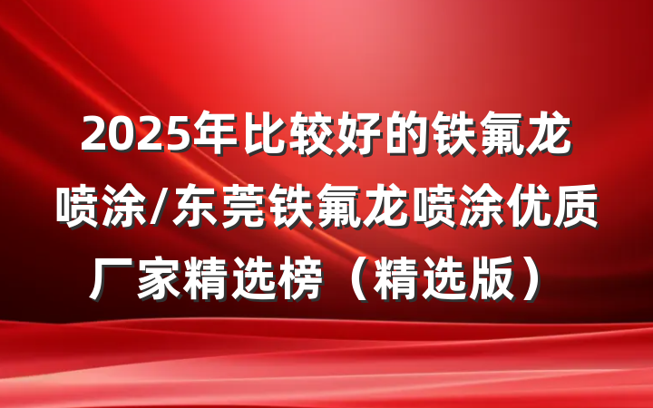 2025年比较好的铁氟龙喷涂/东莞铁氟龙喷涂优质厂家精选榜（精选版）