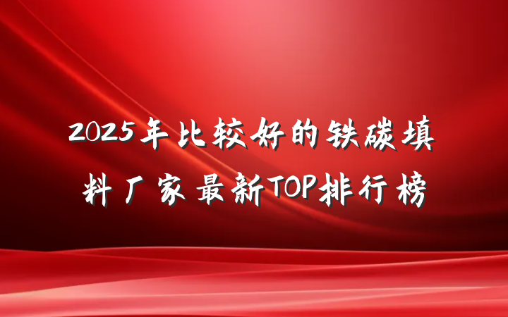 2025年比较好的铁碳填料厂家最新TOP排行榜