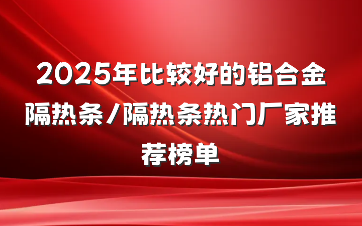 2025年比较好的铝合金隔热条/隔热条热门厂家推荐榜单