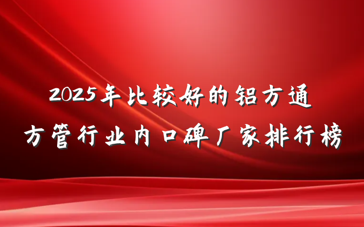 2025年比较好的铝方通方管行业内口碑厂家排行榜