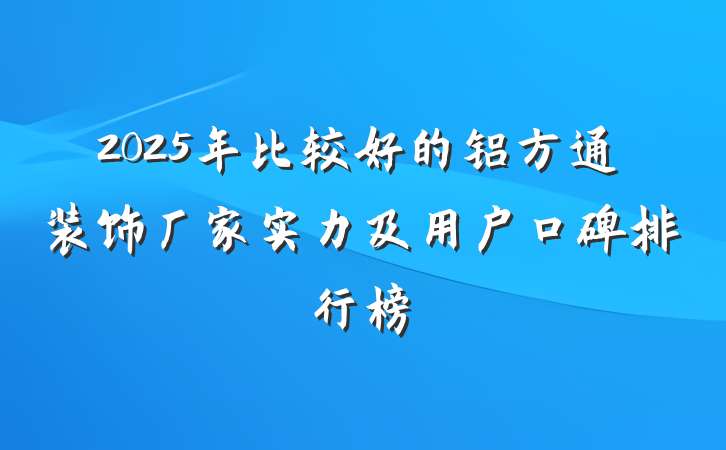 2025年比较好的铝方通装饰厂家实力及用户口碑排行榜