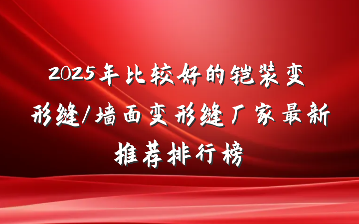 2025年比较好的铠装变形缝/墙面变形缝厂家最新推荐排行榜