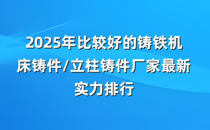 2025年比较好的铸铁机床铸件/立柱铸件厂家最新实力排行