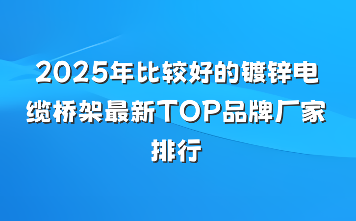 2025年比较好的镀锌电缆桥架最新TOP品牌厂家排行