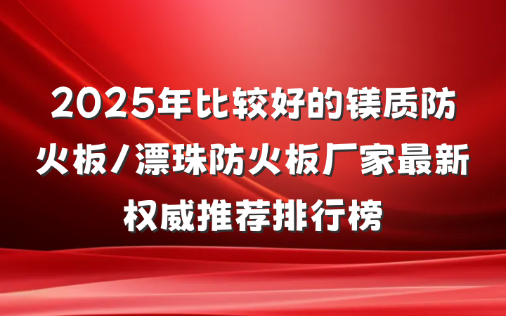 2025年比较好的镁质防火板/漂珠防火板厂家最新权威推荐排行榜