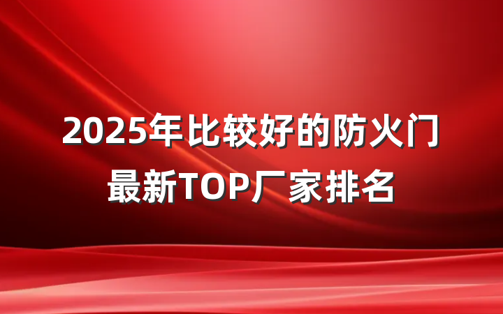2025年比较好的防火门最新TOP厂家排名