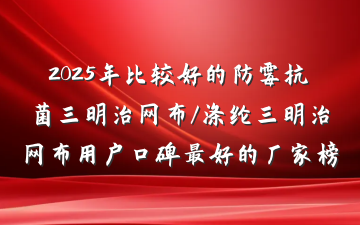 2025年比较好的防霉抗菌三明治网布/涤纶三明治网布用户口碑最好的厂家榜
