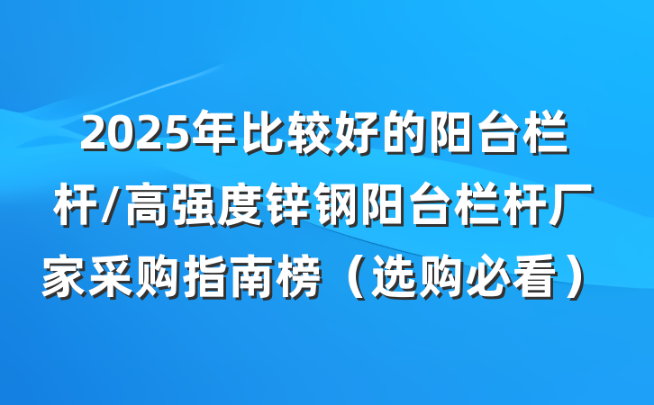 2025年比较好的阳台栏杆/高强度锌钢阳台栏杆厂家采购指南榜(选购必看)