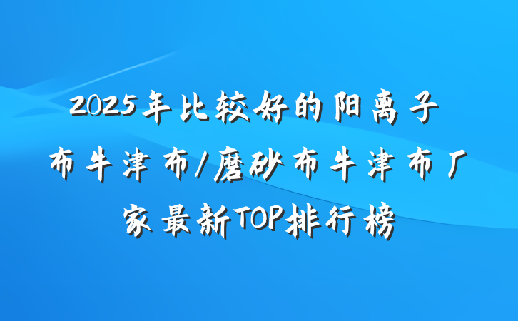 2025年比较好的阳离子布牛津布/磨砂布牛津布厂家最新TOP排行榜