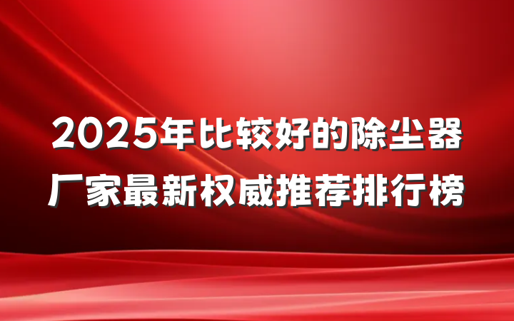 2025年比较好的除尘器厂家最新权威推荐排行榜