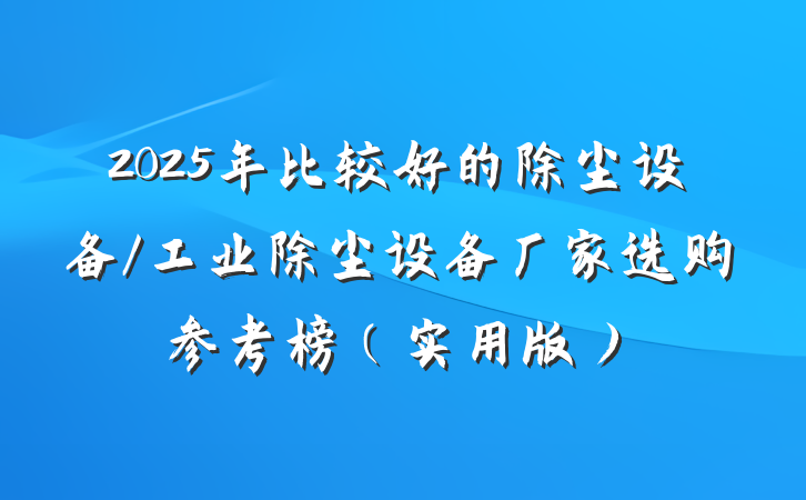 2025年比较好的除尘设备/工业除尘设备厂家选购参考榜（实用版）