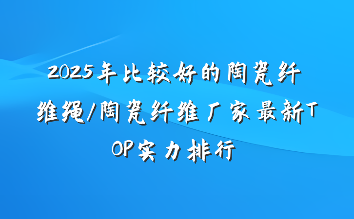 2025年比较好的陶瓷纤维绳/陶瓷纤维厂家最新TOP实力排行