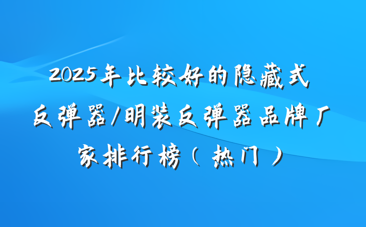2025年比较好的隐藏式反弹器/明装反弹器品牌厂家排行榜（热门）