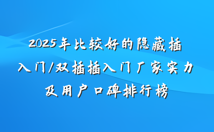 2025年比较好的隐藏插入门/双插插入门厂家实力及用户口碑排行榜