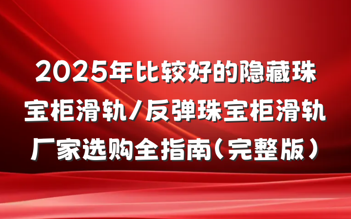 2025年比较好的隐藏珠宝柜滑轨/反弹珠宝柜滑轨厂家选购全指南(完整版)