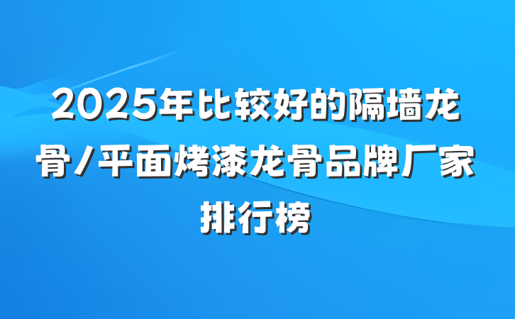 2025年比较好的隔墙龙骨/平面烤漆龙骨品牌厂家排行榜
