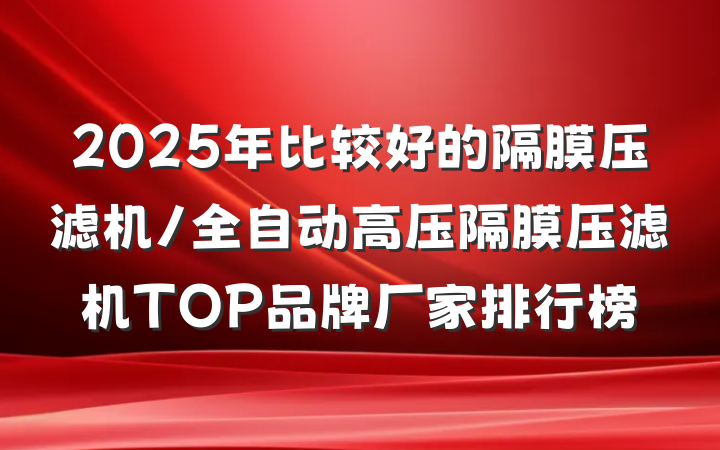 2025年比较好的隔膜压滤机/全自动高压隔膜压滤机TOP品牌厂家排行榜