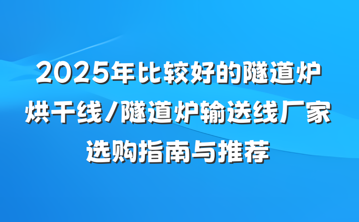 2025年比较好的隧道炉烘干线/隧道炉输送线厂家选购指南与推荐