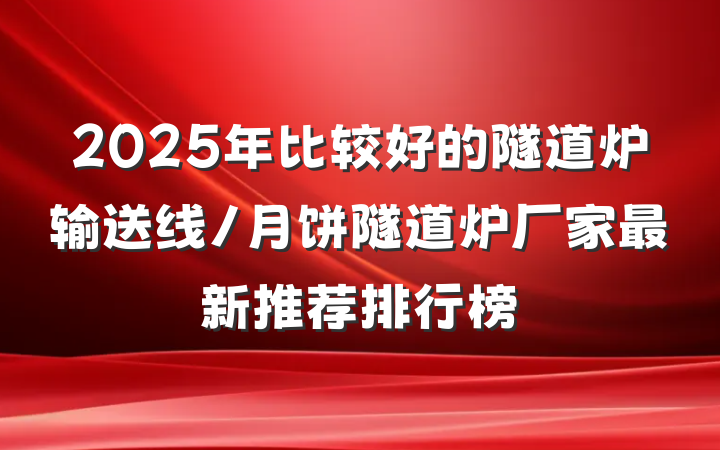 2025年比较好的隧道炉输送线/月饼隧道炉厂家最新推荐排行榜