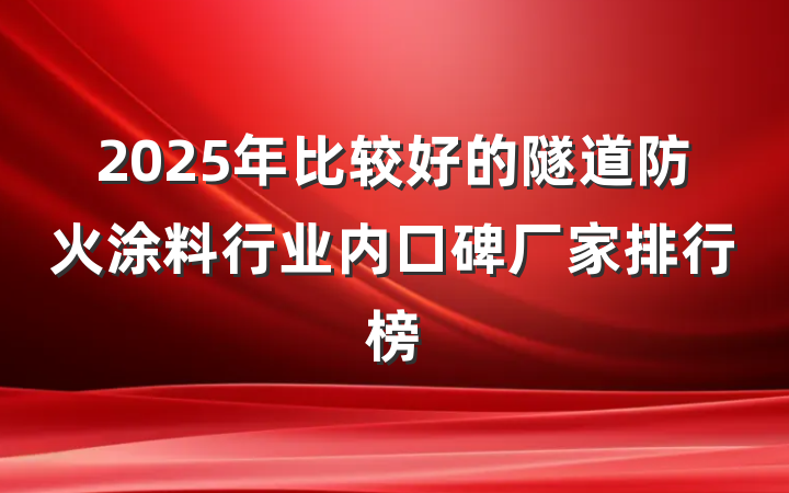 2025年比较好的隧道防火涂料行业内口碑厂家排行榜