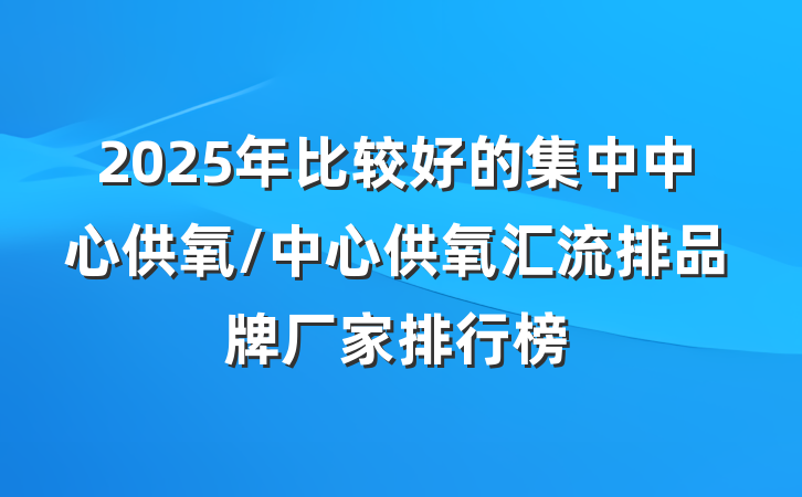 2025年比较好的集中中心供氧/中心供氧汇流排品牌厂家排行榜