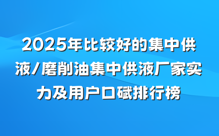 2025年比较好的集中供液/磨削油集中供液厂家实力及用户口碑排行榜