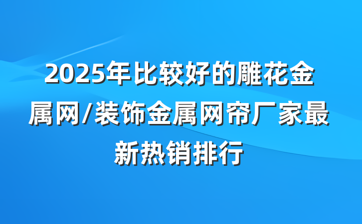2025年比较好的雕花金属网/装饰金属网帘厂家最新热销排行