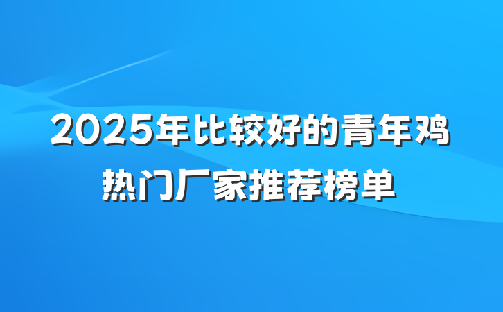 2025年比较好的青年鸡热门厂家推荐榜单