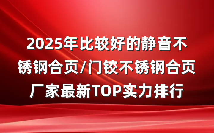 2025年比较好的静音不锈钢合页/门铰不锈钢合页厂家最新TOP实力排行