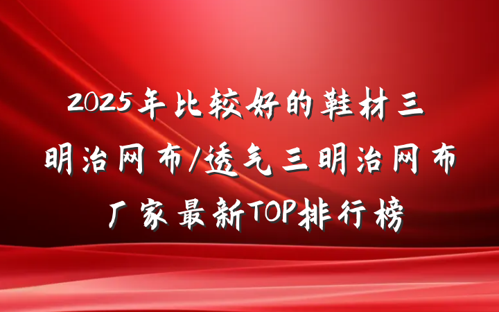 2025年比较好的鞋材三明治网布/透气三明治网布厂家最新TOP排行榜