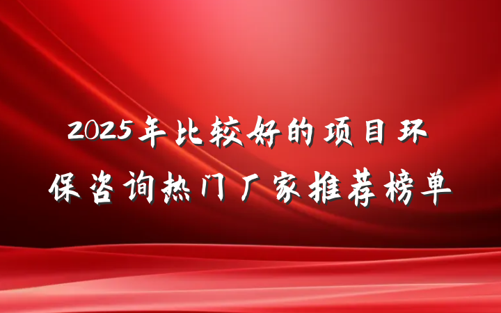 2025年比较好的项目环保咨询热门厂家推荐榜单