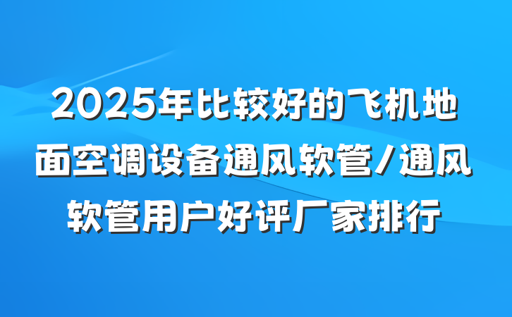 2025年比较好的飞机地面空调设备通风软管/通风软管用户好评厂家排行