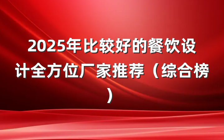 2025年比较好的餐饮设计全方位厂家推荐（综合榜）